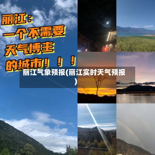 丽江气象预报(丽江实时天气预报)