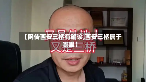 【网传西安三桥有确诊,西安三桥属于哪里】-第3张图片