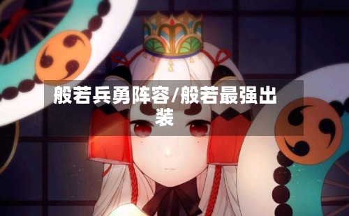 般若兵勇阵容/般若最强出装-第3张图片