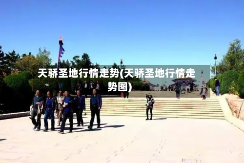 天骄圣地行情走势(天骄圣地行情走势图)-第3张图片
