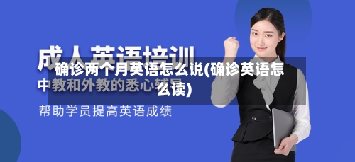 确诊两个月英语怎么说(确诊英语怎么读)