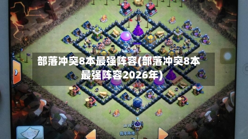 部落冲突8本最强阵容(部落冲突8本最强阵容2026年)-第3张图片