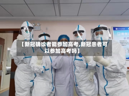 【新冠确诊者能参加高考,新冠患者可以参加高考吗】-第2张图片