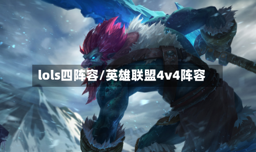 lols四阵容/英雄联盟4v4阵容-第2张图片