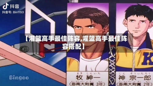 【灌篮高手最佳阵容,灌篮高手最佳阵容搭配】-第2张图片