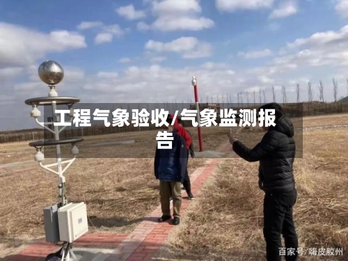 工程气象验收/气象监测报告-第2张图片