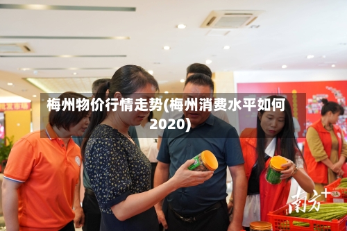 梅州物价行情走势(梅州消费水平如何2020)-第3张图片