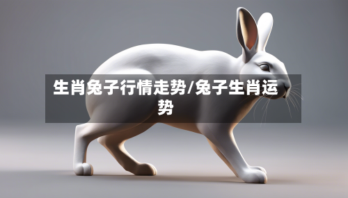 生肖兔子行情走势/兔子生肖运势