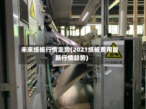 未来纸板行情走势(2021纸板费用最新行情趋势)-第2张图片
