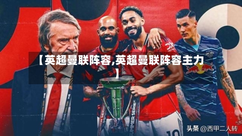 【英超曼联阵容,英超曼联阵容主力】