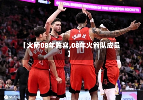 【火箭08年阵容,08年火箭队成员】-第2张图片