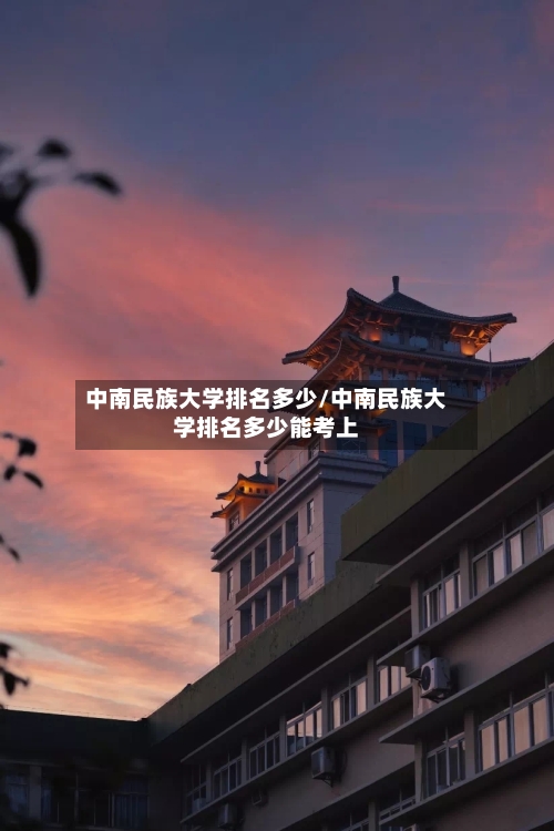 中南民族大学排名多少/中南民族大学排名多少能考上