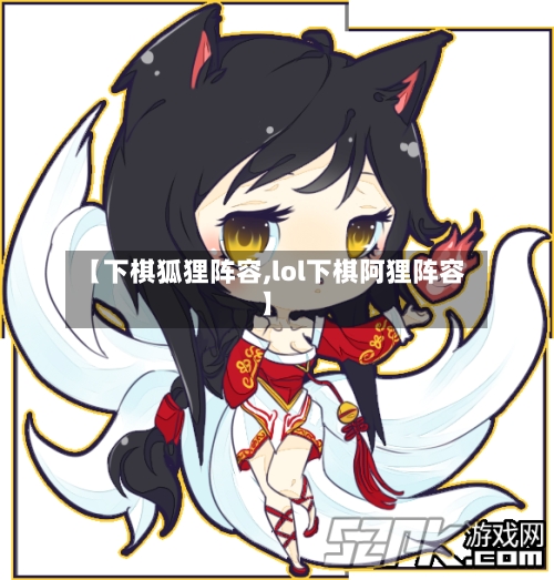 【下棋狐狸阵容,lol下棋阿狸阵容】-第3张图片